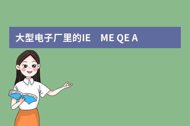 大型电子厂里的IE　ME QE AOI PP TE分别代表的是什么,各负责的又是什么